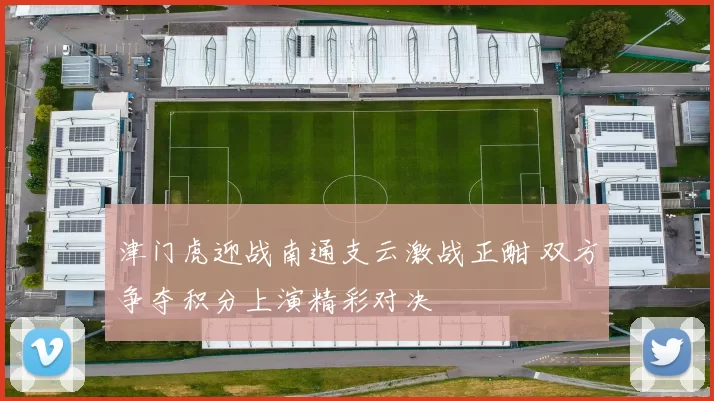 津门虎迎战南通支云激战正酣 双方争夺积分上演精彩对决