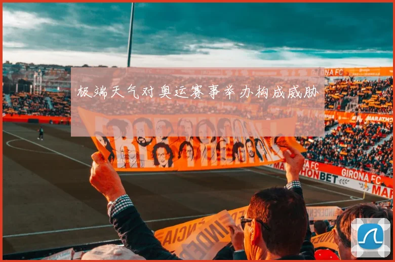 极端天气对奥运赛事举办构成威胁