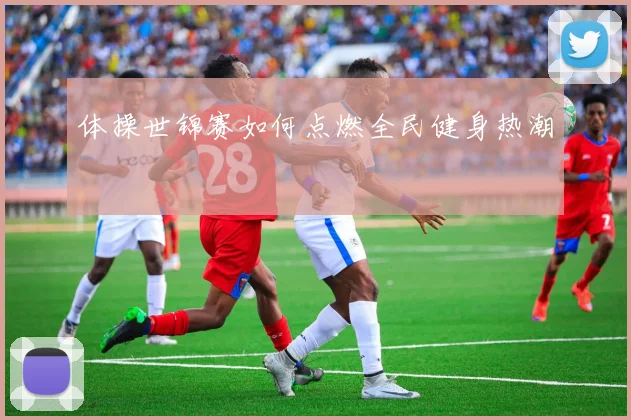 体操世锦赛如何点燃全民健身热潮