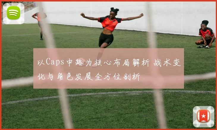 以Caps中路为核心布局解析 战术变化与角色发展全方位剖析