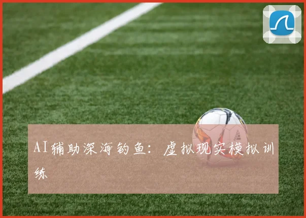 AI辅助深海钓鱼：虚拟现实模拟训练