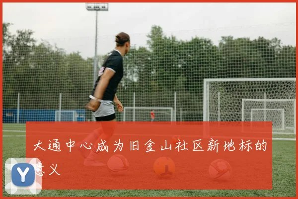 大通中心成为旧金山社区新地标的意义