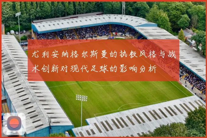 尤利安纳格尔斯曼的执教风格与战术创新对现代足球的影响分析