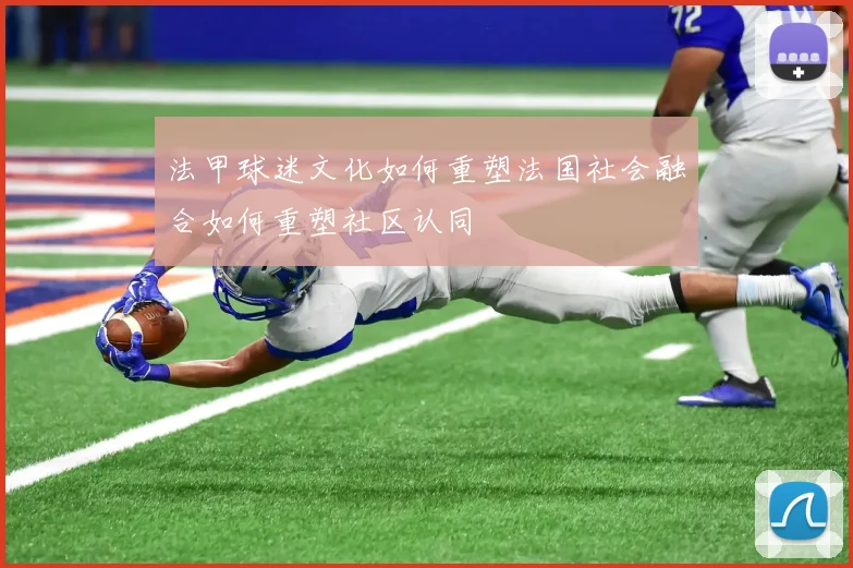 法甲球迷文化如何重塑法国社会融合如何重塑社区认同