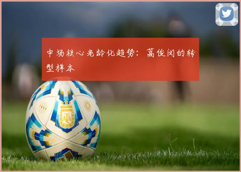 中场核心老龄化趋势：蒿俊闵的转型样本