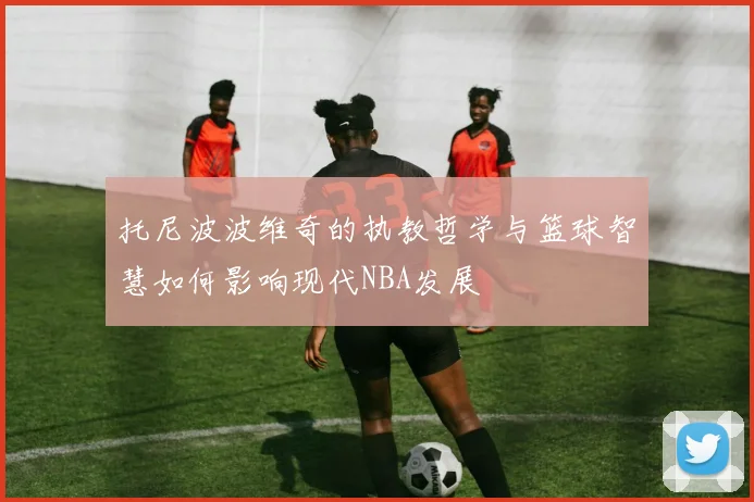 托尼波波维奇的执教哲学与篮球智慧如何影响现代NBA发展