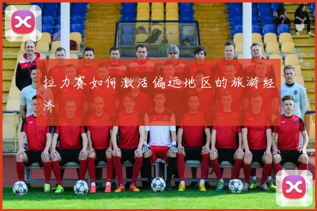 拉力赛如何激活偏远地区的旅游经济