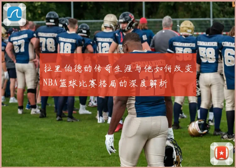 拉里伯德的传奇生涯与他如何改变NBA篮球比赛格局的深度解析
